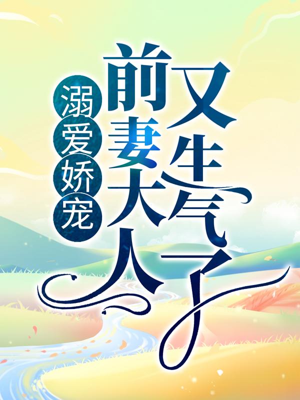 完整版《溺爱娇宠：前妻大人又生气了》全文阅读