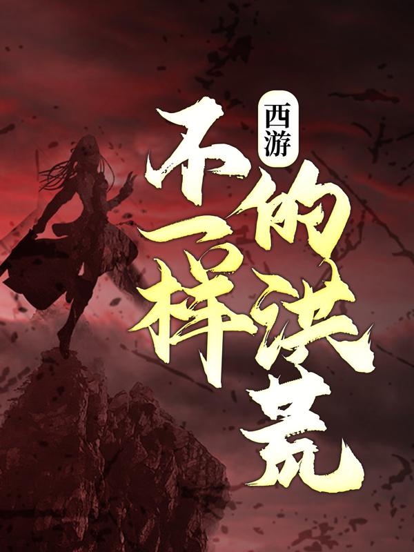 西游：不一样的洪荒侯新元风廉白头青小说在线章节目录阅读最新章节