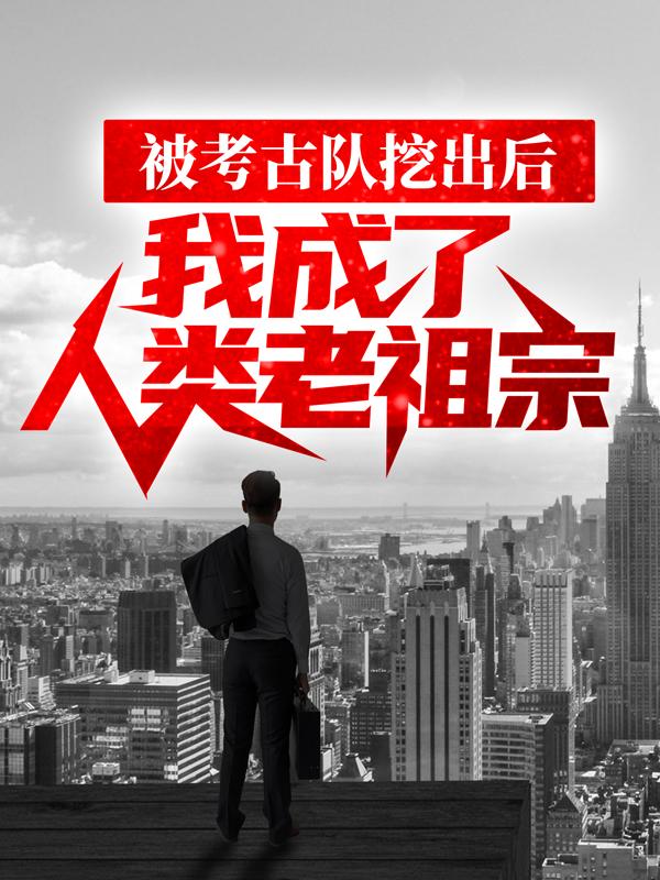 被考古队挖出后，我成了人类老祖宗林墨大祭司小说在线章节目录阅读最新章节-经典文学
