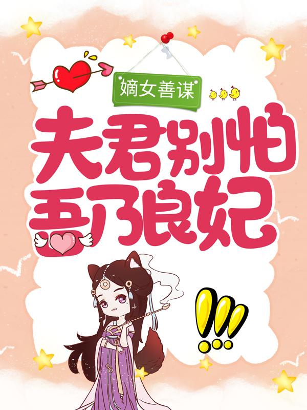 嫡女善谋：夫君别怕，吾乃良妃小说，嫡女善谋：夫君别怕，吾乃良妃最新章节