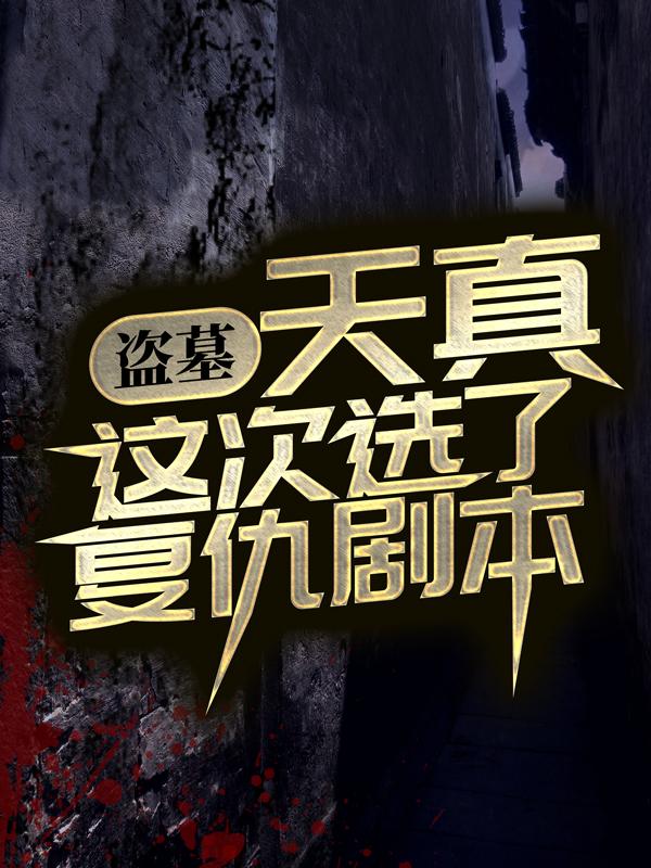 盗墓：天真这次选了复仇剧本吴峫小哥小说在线章节目录阅读最新章节