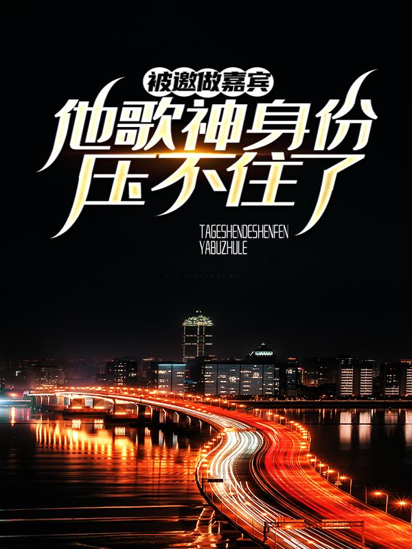 求被邀做嘉宾，他歌神身份压不住了小说免费资源
