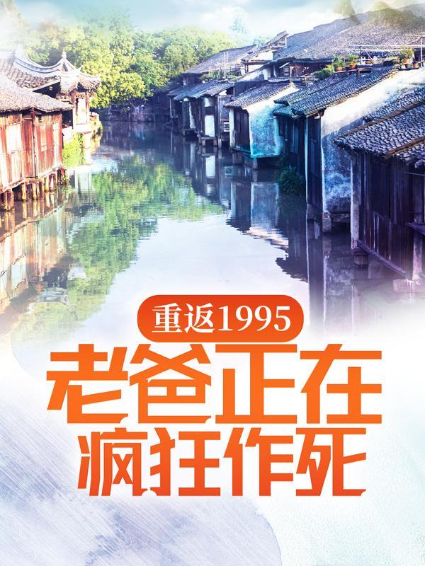 重返1995，老爸正在疯狂作死免费阅读，重返1995，老爸正在疯狂作死全文在线阅读