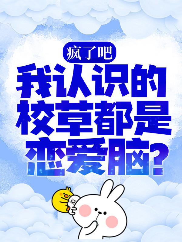 完整版《疯了吧，我认识的校草都是恋爱脑？》全文阅读