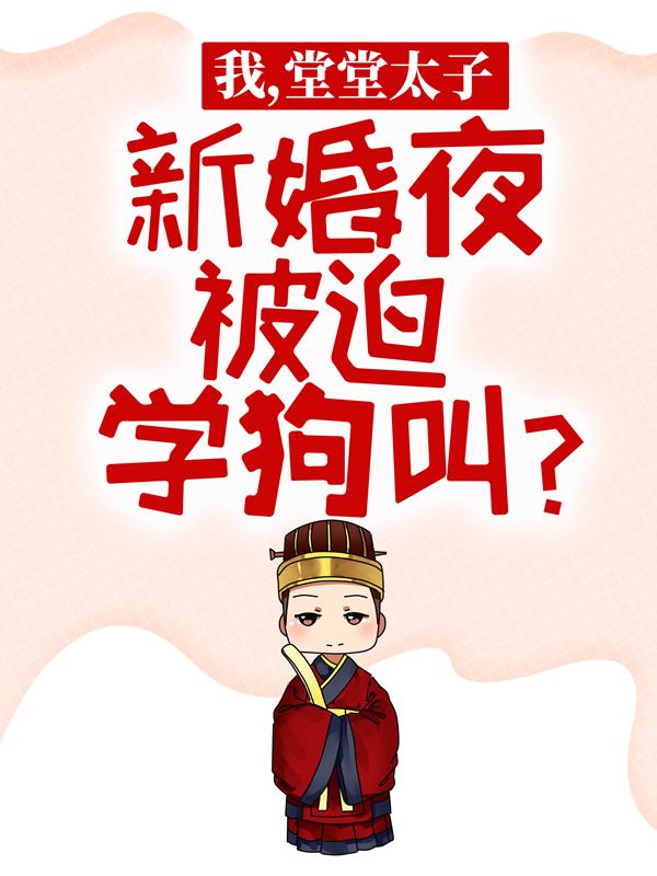 《我，堂堂太子，新婚夜被迫学狗叫？》全集免费在线阅读（李乾沈湘宁）