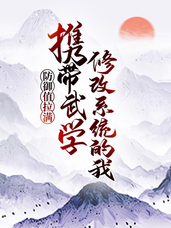 小说《携带武学修改系统的我，防御值拉满》全文免费阅读