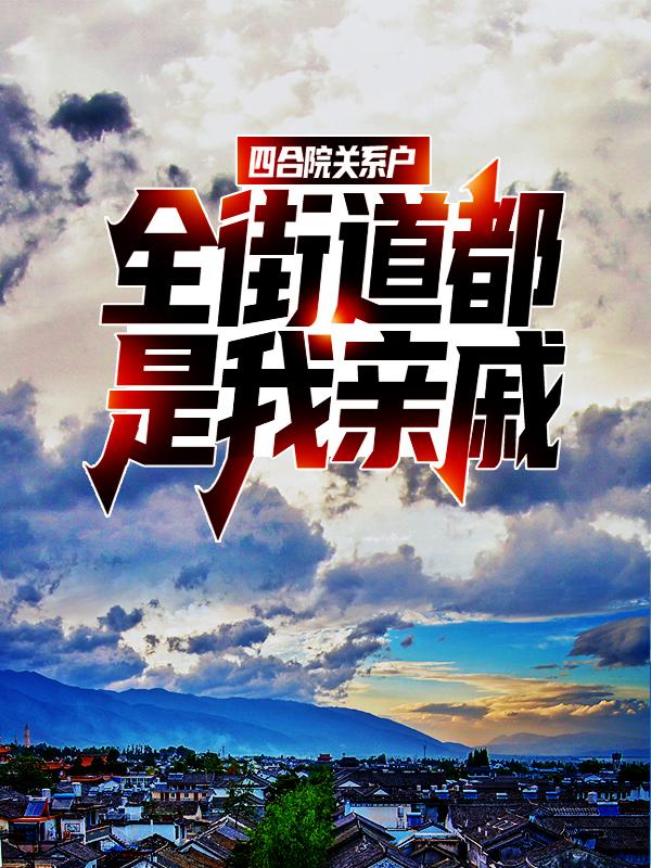四合院关系户，全街道都是我亲戚免费阅读，四合院关系户，全街道都是我亲戚全文在线阅读-优文网