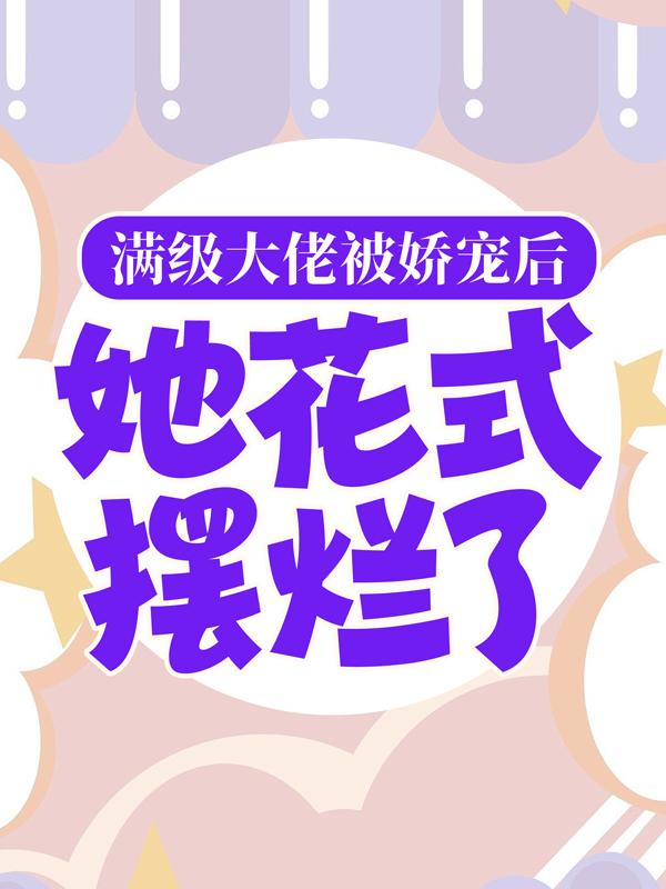 小说《满级大佬被娇宠后，她花式摆烂了》全文阅读