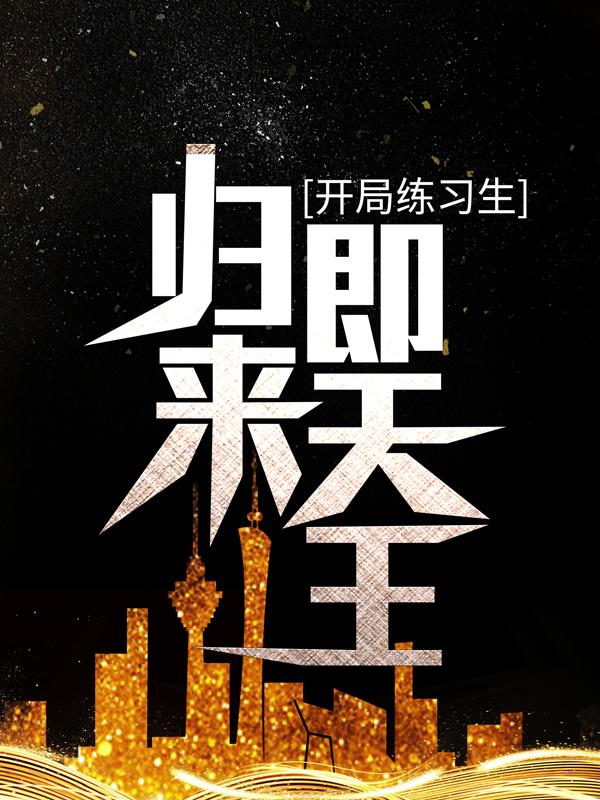 开局练习生，归来即天王小说，开局练习生，归来即天王全文在线阅读