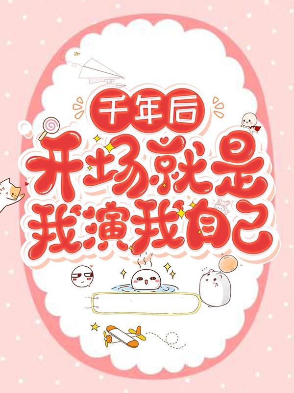 小说《千年后，开场就是我演我自己》全文免费阅读-经典文学