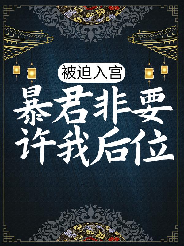 《被迫入宫，暴君非要许我后位》小说主角慕容流尊阿九皇后全文章节免费在线阅读-经典文学