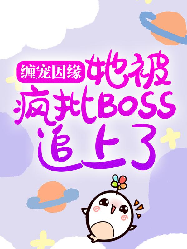 小说《缠宠因缘：她被疯批BOSS追上了》在线全文阅读