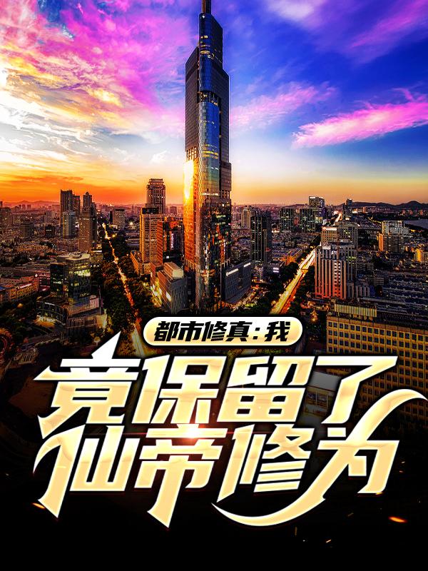 都市修真：我竟保留了仙帝修为免费阅读，都市修真：我竟保留了仙帝修为林林飞殷倾城-优文网