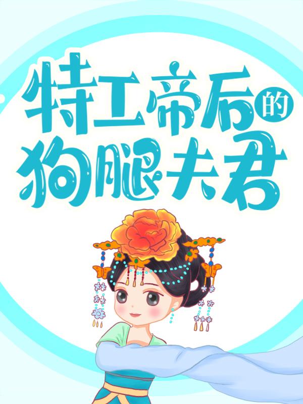 特工帝后的狗腿夫君最新章节，特工帝后的狗腿夫君免费阅读