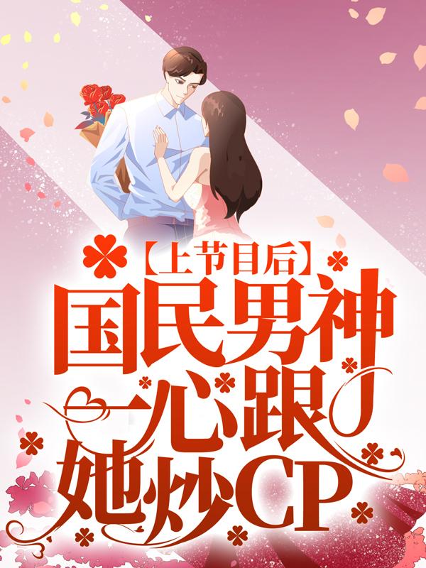 上节目后，国民男神一心跟她炒CP虞夏沈知意小说免费阅读
