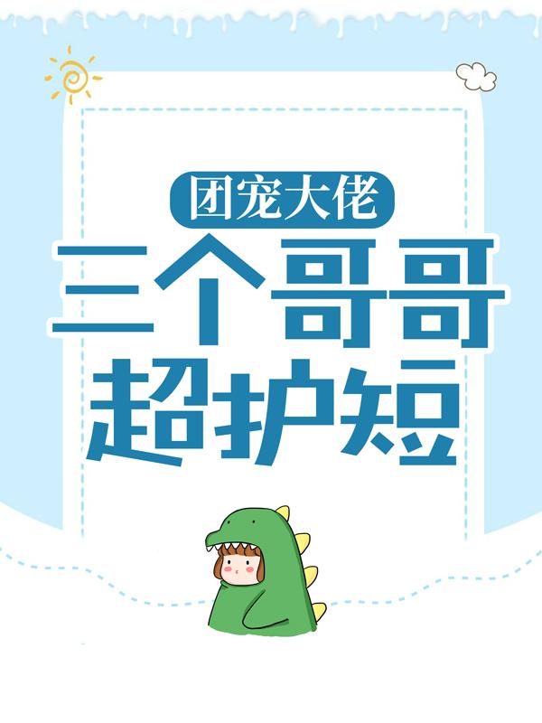 团宠大佬：三个哥哥超护短小说免费资源，团宠大佬：三个哥哥超护短在线阅读