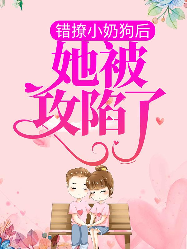 错撩小奶狗后，她被攻陷了最新章节，错撩小奶狗后，她被攻陷了免费阅读