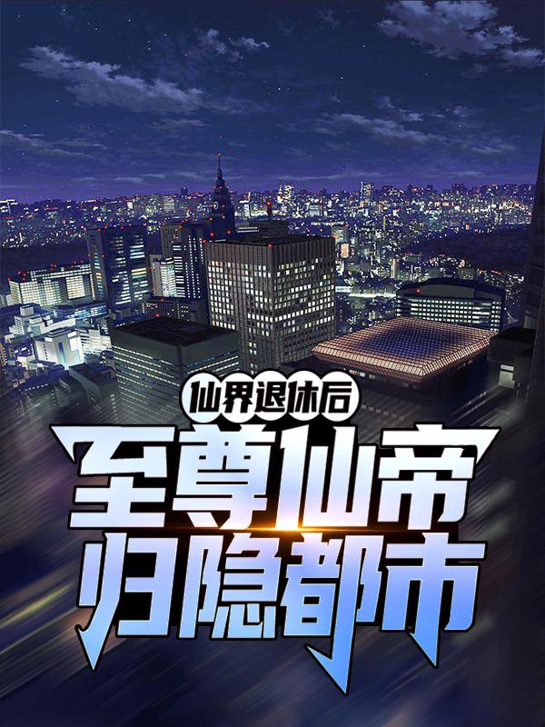 仙界退休后，至尊仙帝归隐都市沈天宝林氏杨天秦勇小说免费阅读