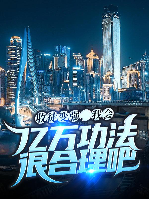 已完结小说《收徒变强，我会亿万功法很合理吧》全文免费阅读