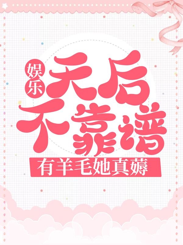 娱乐：天后不靠谱，有羊毛她真薅陆轩演员，娱乐：天后不靠谱，有羊毛她真薅小说免费阅读
