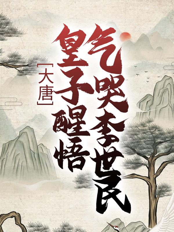 大唐：皇子醒悟，气哭李世民小说，大唐：皇子醒悟，气哭李世民全文在线阅读