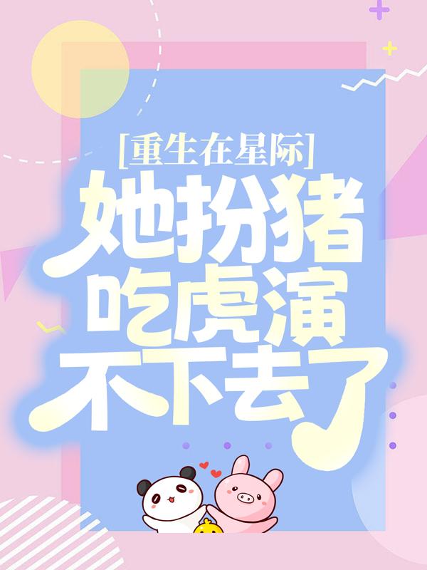 小说《重生在星际，她扮猪吃虎演不下去了》全文免费阅读