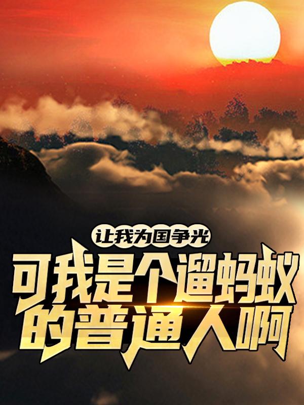 让我为国争光？可我是个遛蚂蚁的普通人啊！小说，让我为国争光？可我是个遛蚂蚁的普通人啊！在线阅读