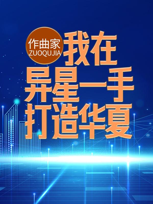 小说《作曲家：我在异星一手打造华夏》全文免费阅读-经典文学