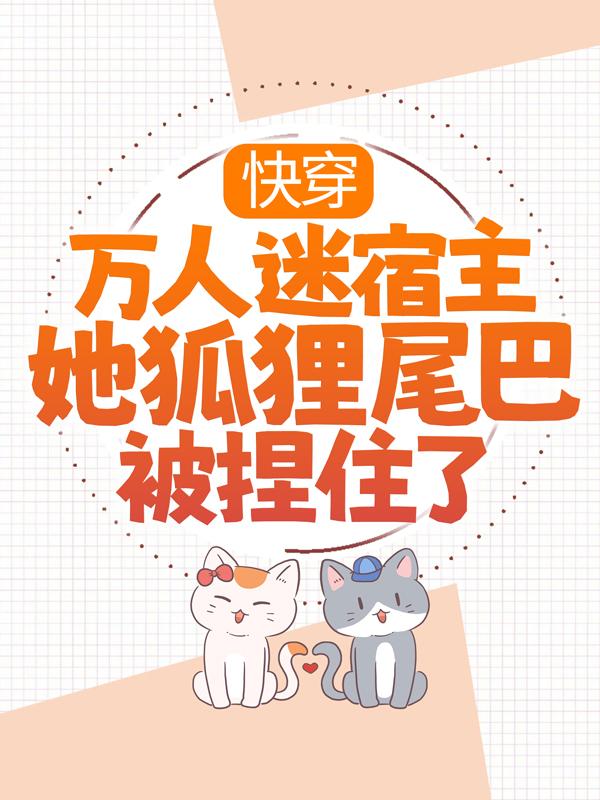 顾绯顾明月小说叫什么（快穿：万人迷宿主她狐狸尾巴被捏住了免费阅读）