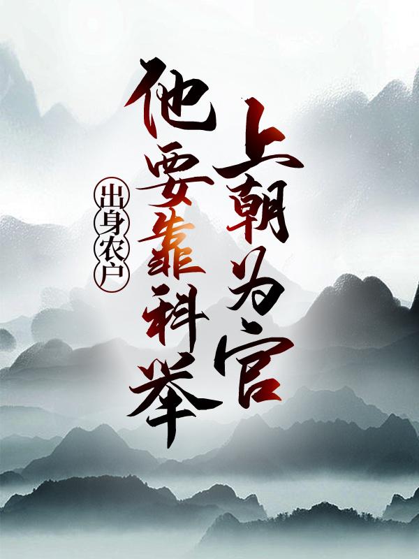 出身农户，他要靠科举上朝为官铁蛋吴氏刘氏，出身农户，他要靠科举上朝为官在线无弹窗阅读