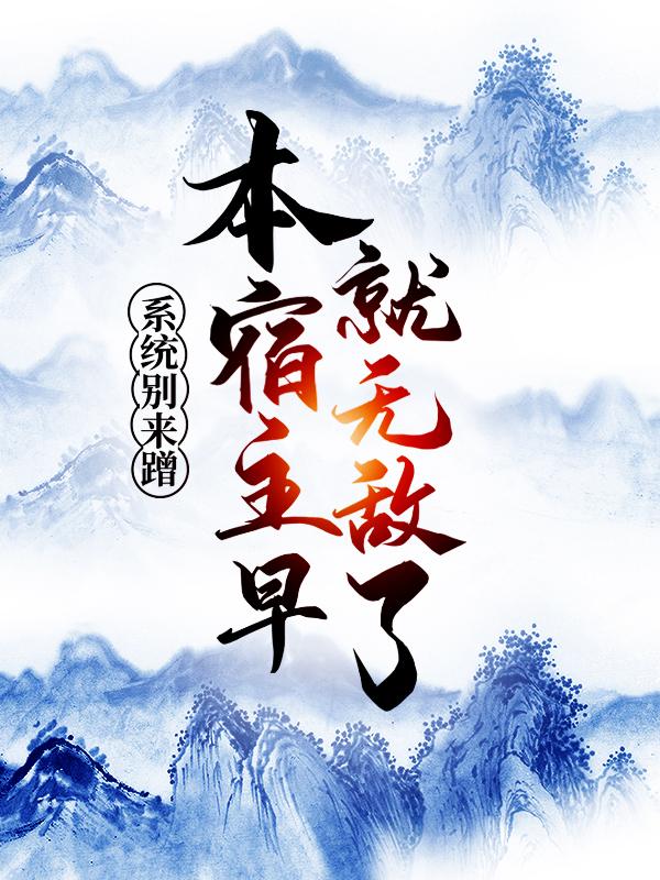 《系统别来蹭，本宿主早就无敌了！》全集免费在线阅读（赵玄）-优文网