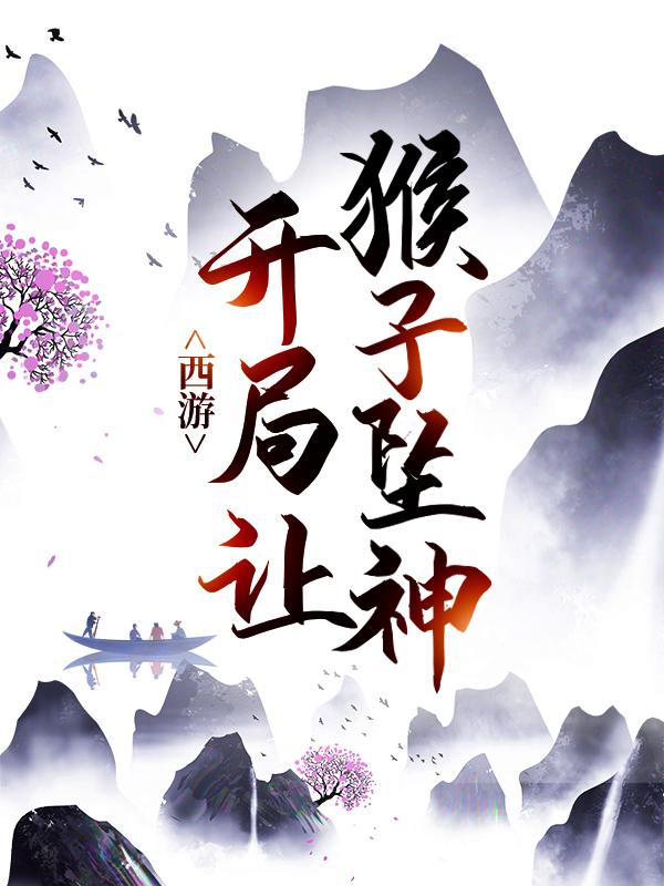 西游：开局让猴子坠神小说阅读，西游：开局让猴子坠神完整版-优文网