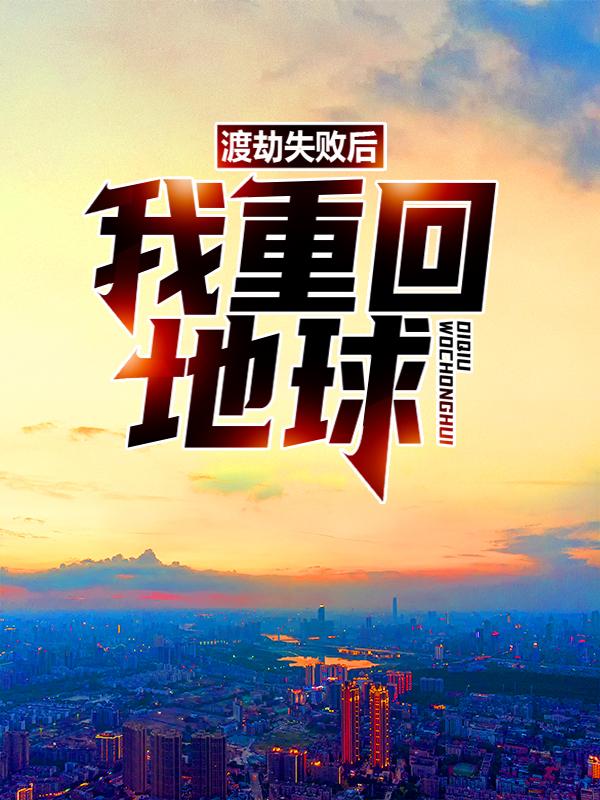 渡劫失败后，我重回地球小说免费资源，渡劫失败后，我重回地球在线阅读