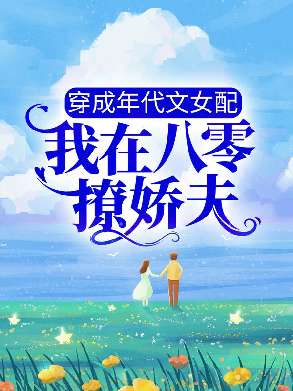 小说《穿成年代文女配，我在八零撩娇夫》全文阅读