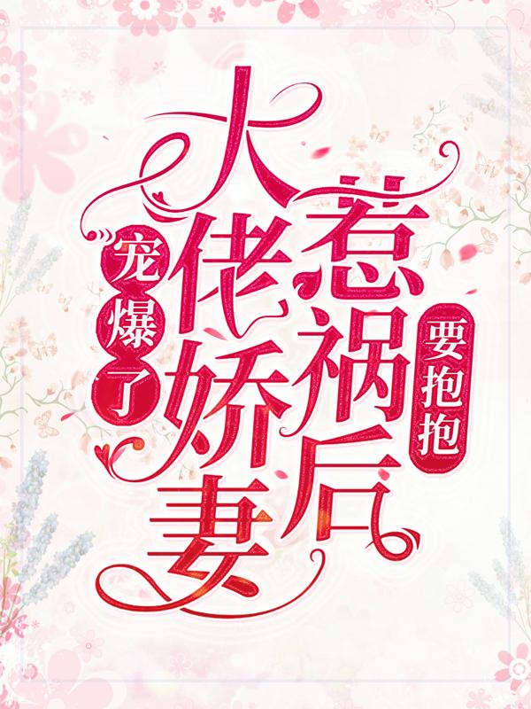 完整版《宠爆了！大佬娇妻惹祸后要抱抱》全章节阅读-艾米文学