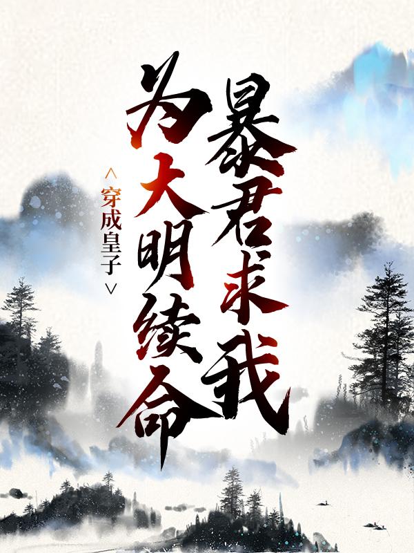 穿成皇子：暴君求我为大明续命小说完整版全文免费阅读