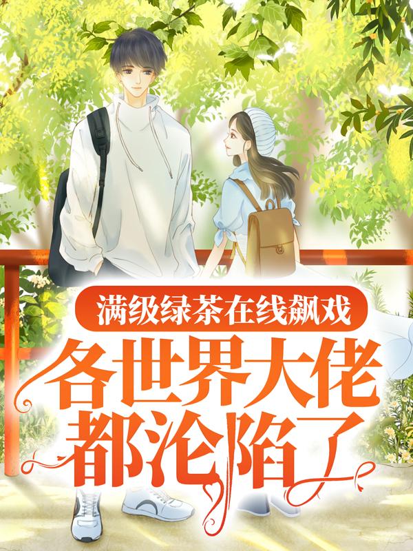 《满级绿茶在线飙戏，各世界大佬都沦陷了》全集免费在线阅读（楚恬林舒雅）