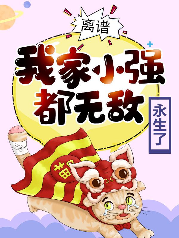 离谱！我家小强都无敌永生了李天命李紫峰，离谱！我家小强都无敌永生了小说免费阅读-优文网