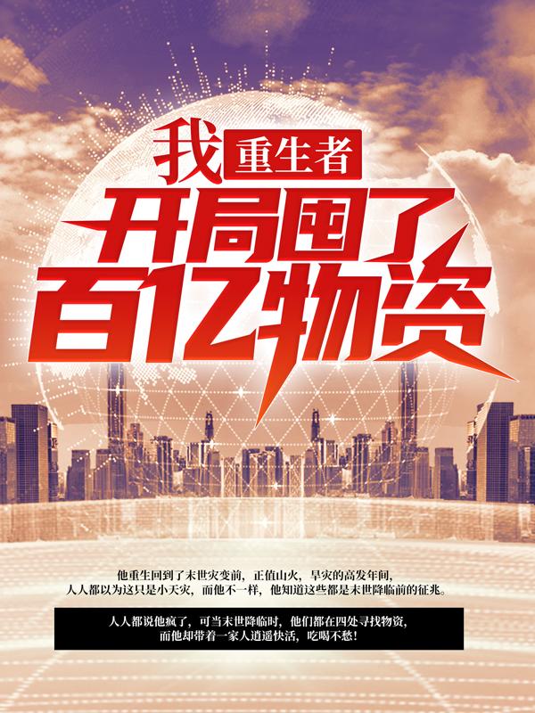 《我，重生者，开局囤了百亿物资》全集免费在线阅读（沐父沐辰陆市长小张）-瑞奇文学