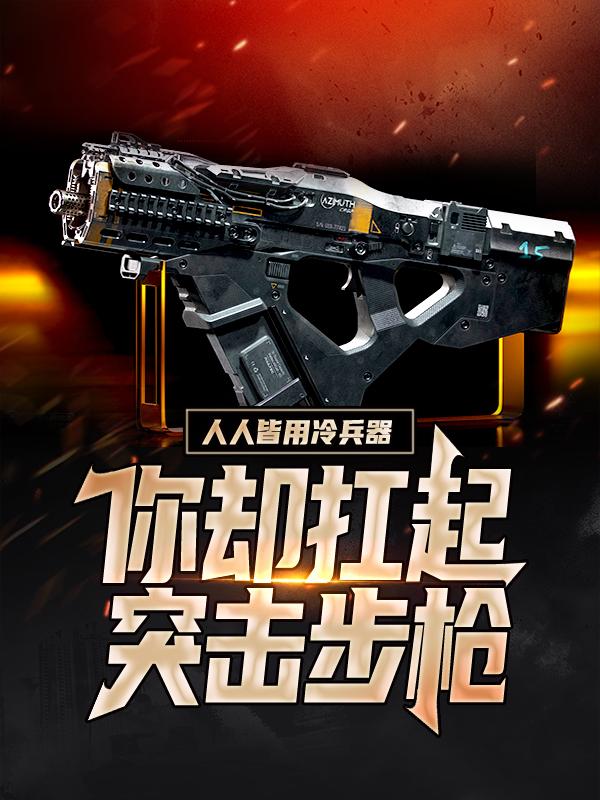 人人皆用冷兵器，你却扛起突击步枪南风精英几米小说免费阅读
