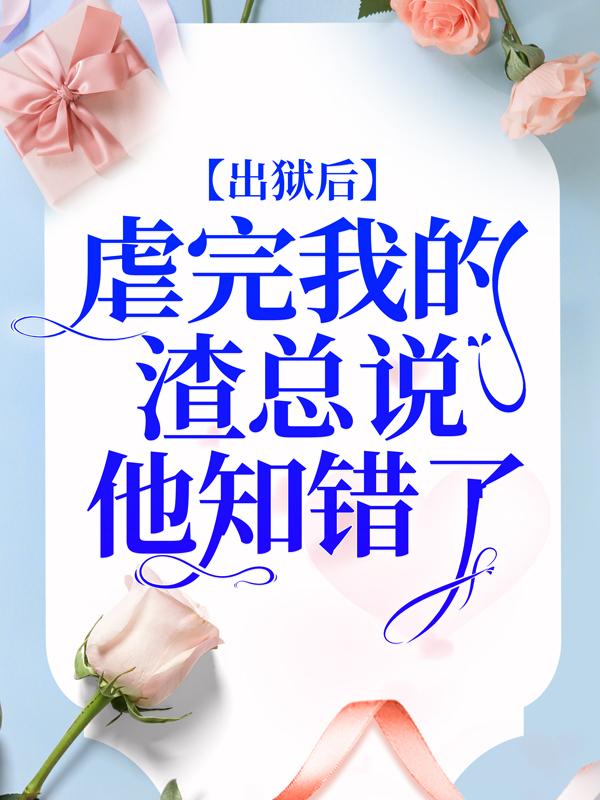 小说《出狱后，虐完我的渣总说他知错了》全文免费阅读-书格格