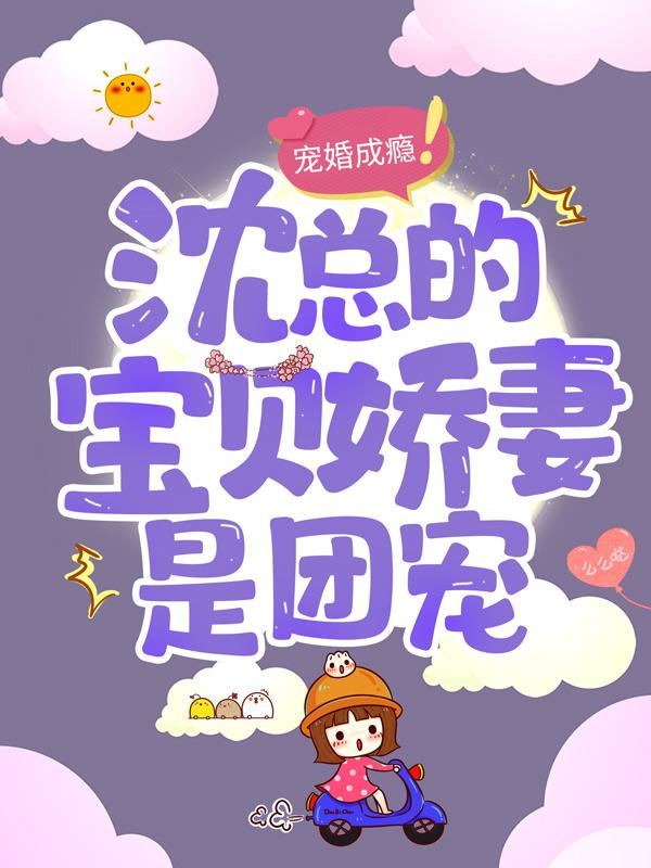 完整版《宠婚成瘾：沈总的宝贝娇妻是团宠》全文阅读-经典文学