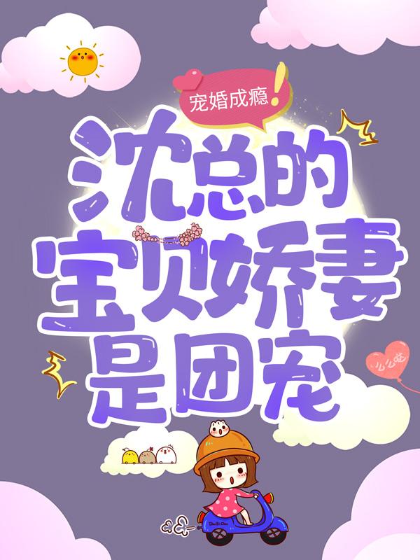 完整版《宠婚成瘾：沈总的宝贝娇妻是团宠》全章节阅读