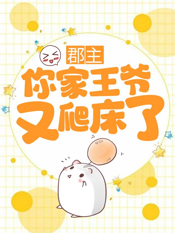 郡主，你家王爷又爬床了免费阅读，郡主，你家王爷又爬床了章节目录