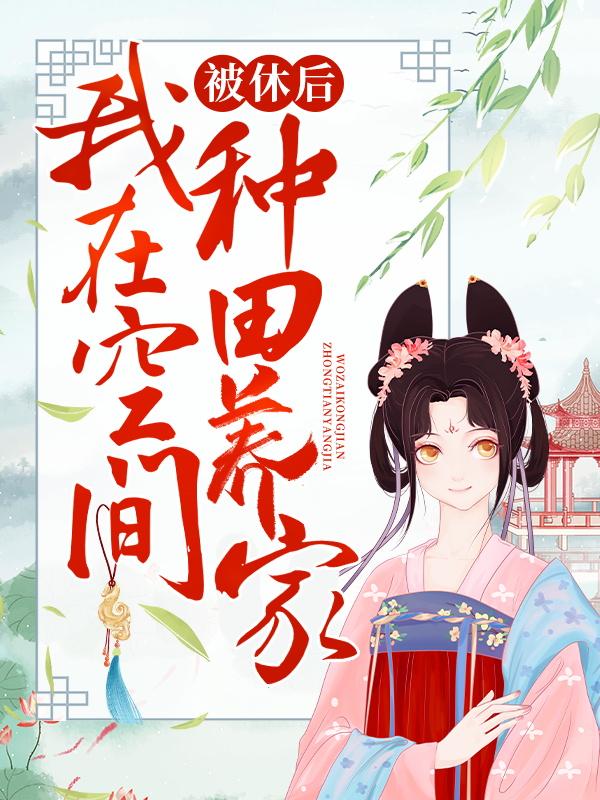 小说《被休后，我在空间种田养家》全文阅读