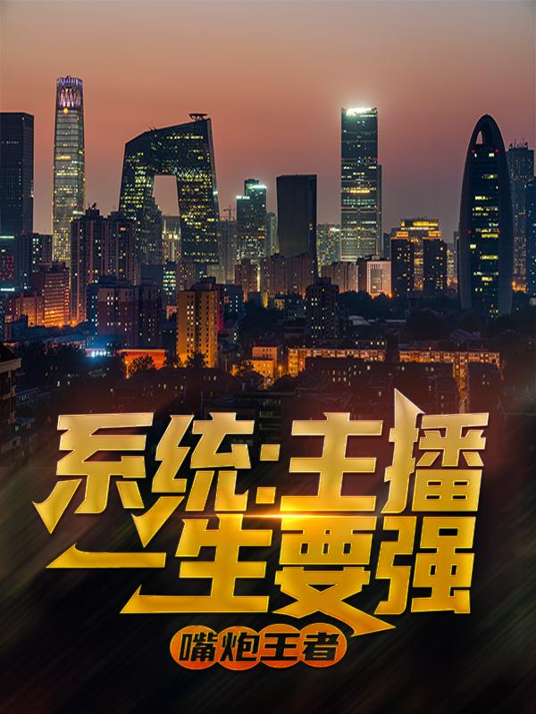 系统：主播一生要强，嘴炮王者全章节免费在线阅读，白野花坤完结版