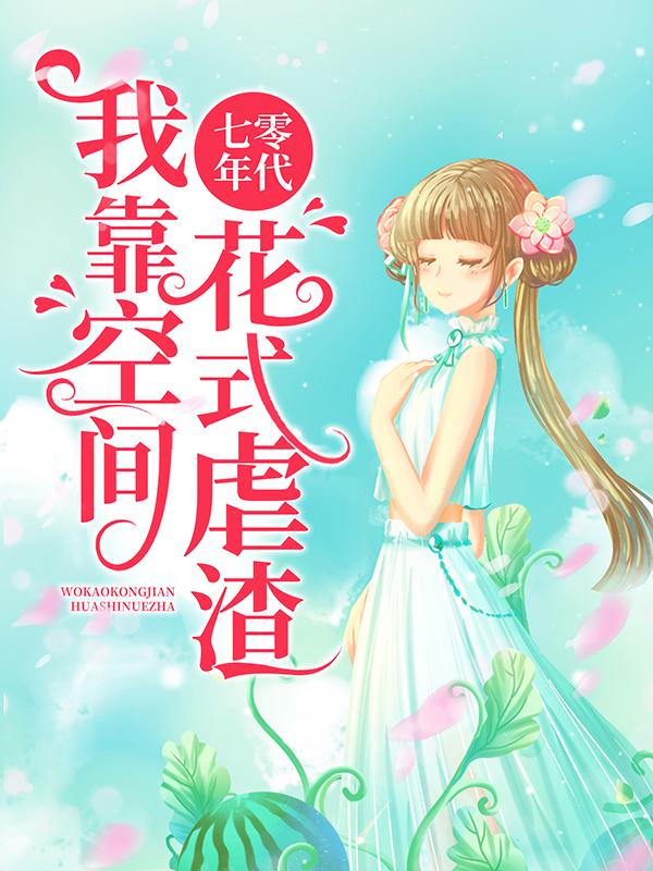七零年代：我靠空间花式虐渣周怀清陆震霆，七零年代：我靠空间花式虐渣清雅南萝-优文网
