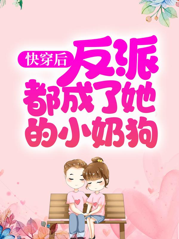 完整版《快穿后，反派都成了她的小奶狗》章节目录在线阅读-优文网