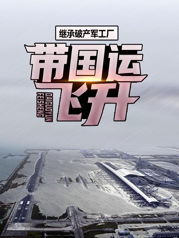 继承破产军工厂，带国运飞升吴法董事长，继承破产军工厂，带国运飞升在线无弹窗阅读
