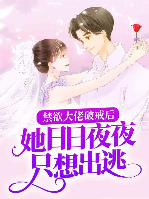 完整版《禁欲大佬破戒后，她日日夜夜只想出逃》免费阅读